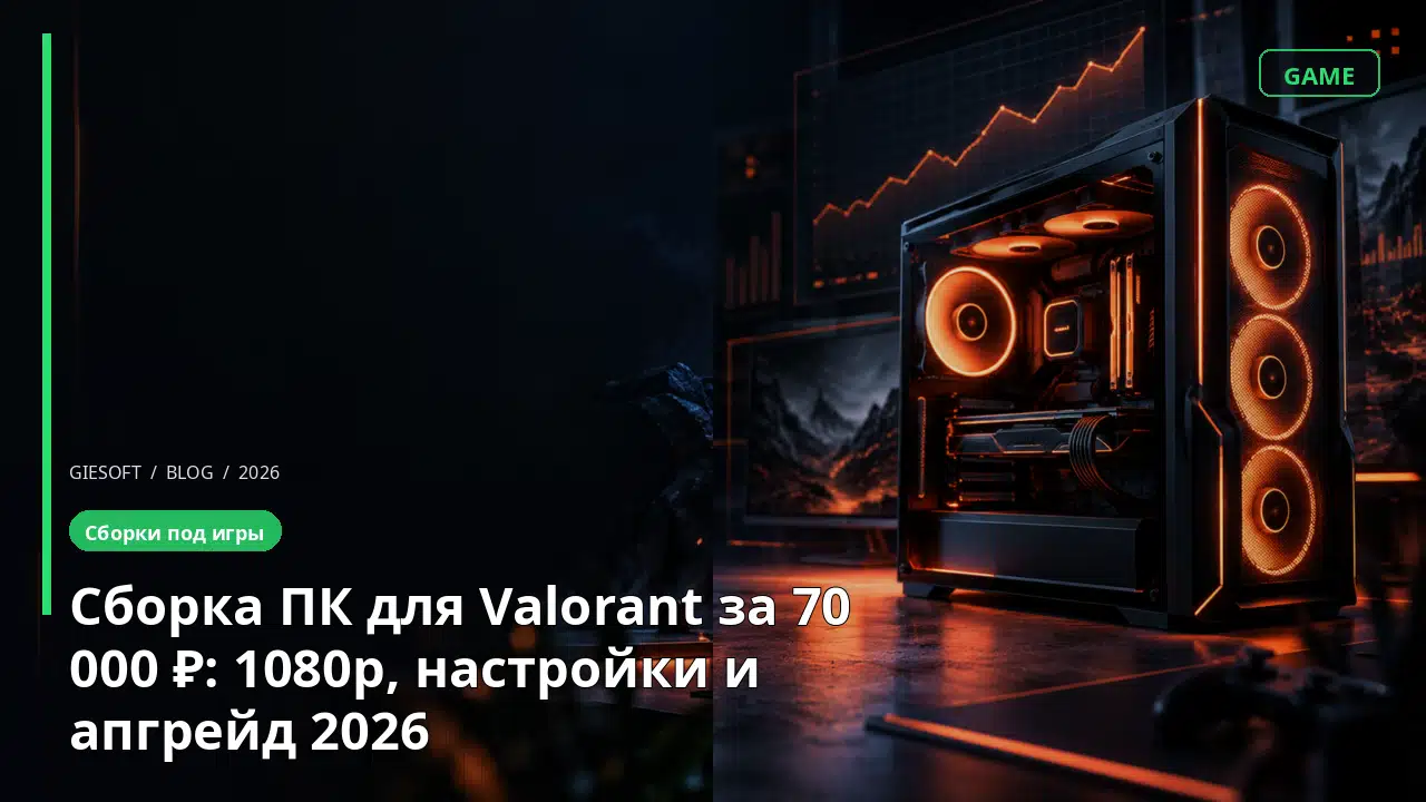 Сборка ПК для Valorant за 70 000 ₽: 1080p, настройки и апгрейд 2026