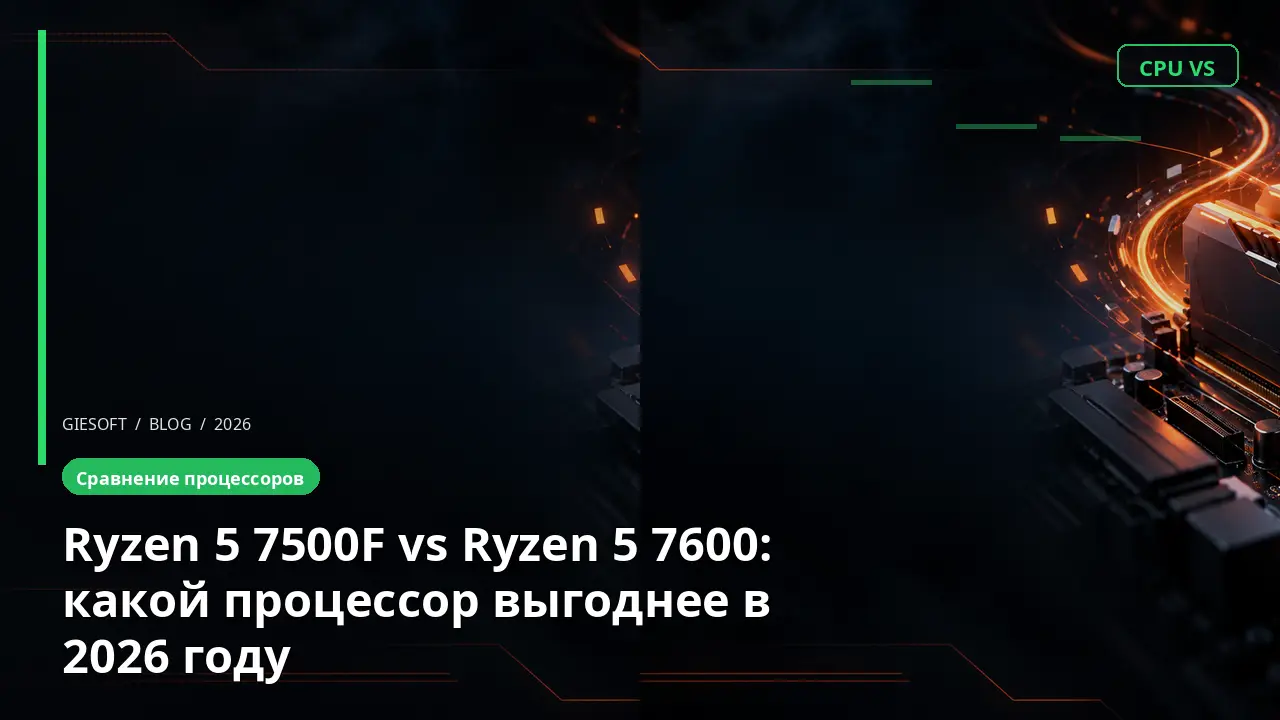 Ryzen 5 7500F vs Ryzen 5 7600: какой процессор выгоднее в 2026 году
